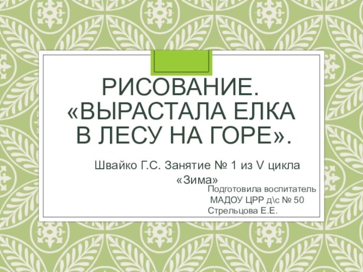 Рисование.  «Вырастала елка  в лесу на горе».Швайко Г.С. Занятие №