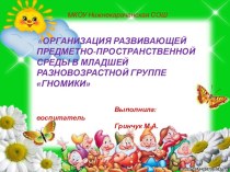 Презентация ОРГАНИЗАЦИЯ РАЗВИВАЮЩЕЙ ПРЕДМЕТНО-ПРОСТРАНСТВЕННОЙ СРЕДЫ В МЛАДШЕЙ РАЗНОВОЗРАСТНОЙ ГРУППЕ ГНОМИКИ презентация к уроку (средняя группа)