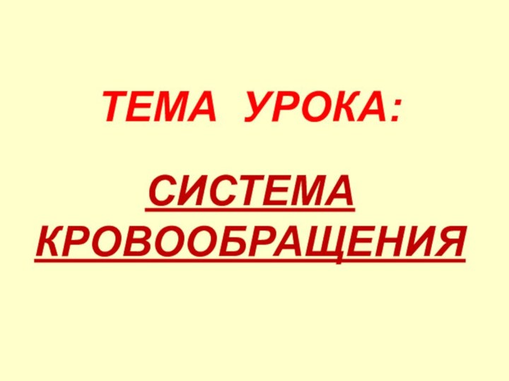 ТЕМА УРОКА:СИСТЕМА КРОВООБРАЩЕНИЯ