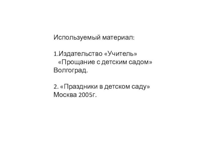 Используемый материал:1.Издательство «Учитель»  «Прощание с детским садом» Волгоград.2. «Праздники в детском саду» Москва 2005г.