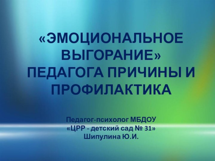 «ЭМОЦИОНАЛЬНОЕ ВЫГОРАНИЕ» ПЕДАГОГА ПРИЧИНЫ И ПРОФИЛАКТИКА  Педагог-психолог МБДОУ