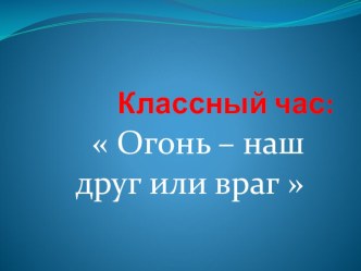 Презентация к классному часу Огонь - наш друг или враг... презентация к уроку (4 класс) по теме