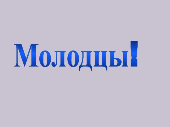 Молодцы!