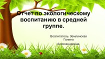 Отчет по экологическому воспитанию в средней группе. презентация к уроку (средняя группа)