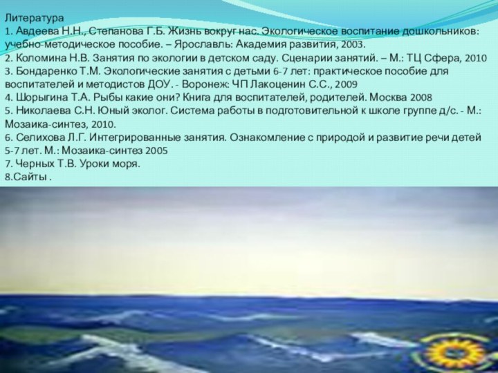 Литература1. Авдеева Н.Н., Степанова Г.Б. Жизнь вокруг нас. Экологическое воспитание дошкольников: учебно-методическое