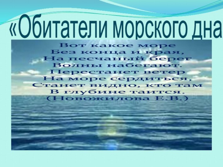 «Обитатели морского дна»Вот какое мореБез конца и края,На песчаный берегВолны набегают.Перестанет