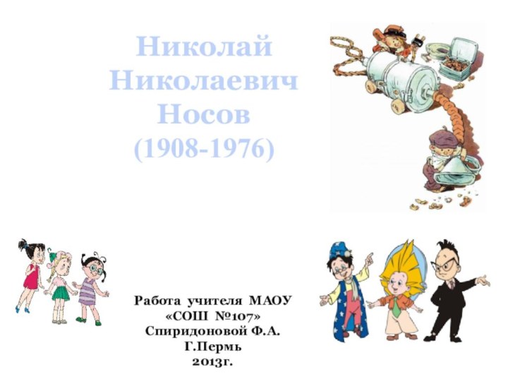 НиколайНиколаевичНосов(1908-1976)Работа учителя МАОУ«СОШ №107»Спиридоновой Ф.А.Г.Пермь2013г.