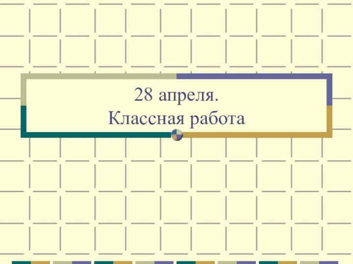 28 апреля. Классная работа