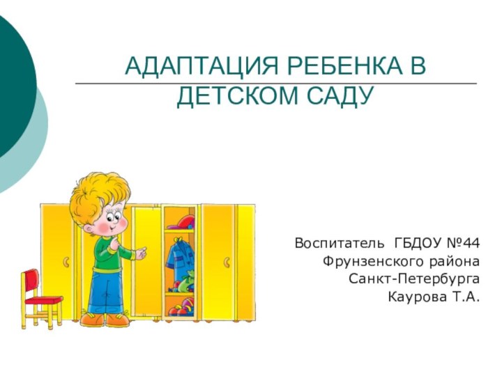 АДАПТАЦИЯ РЕБЕНКА В ДЕТСКОМ САДУВоспитатель ГБДОУ №44Фрунзенского района Санкт-ПетербургаКаурова Т.А.