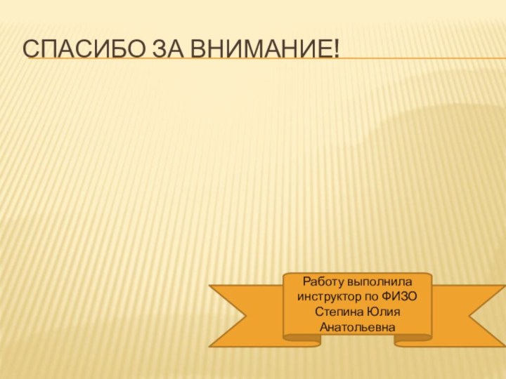 Спасибо за внимание!Работу выполнила инструктор по ФИЗО Степина Юлия Анатольевна