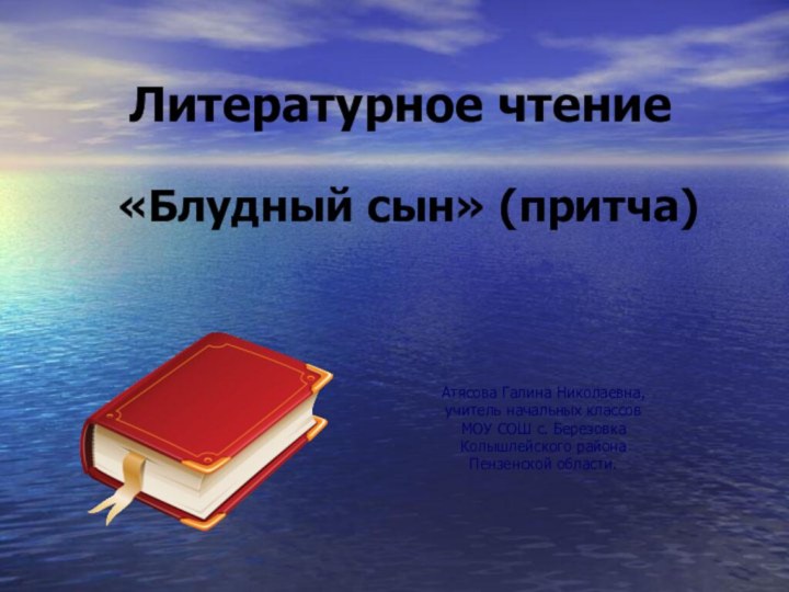 «Блудный сын» (притча)  Атясова Галина Николаевна,учитель начальных классовМОУ СОШ с. БерезовкаКолышлейского районаПензенской области.Литературное чтение