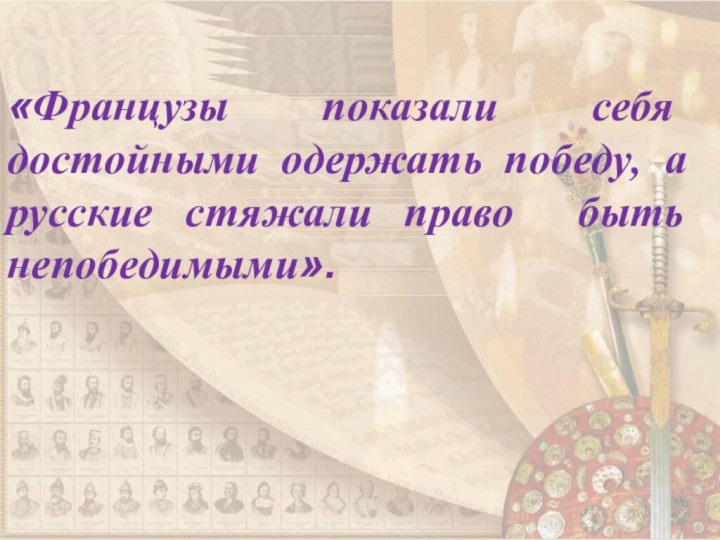 «Французы показали себя достойными одержать победу, а русские стяжали право быть непобедимыми».