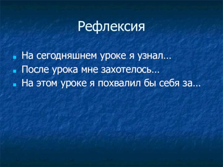 Рефлексия На сегодняшнем уроке я узнал…После урока мне захотелось…На этом уроке я похвалил бы себя за…