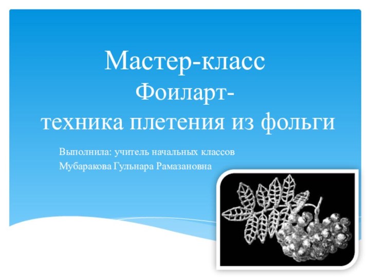 Мастер-класс Фоиларт-  техника плетения из фольгиВыполнила: учитель начальных классов Мубаракова Гульнара Рамазановна