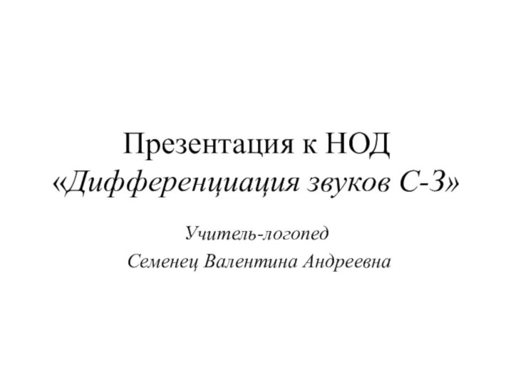 Презентация к НОД «Дифференциация звуков С-З»Учитель-логопед Семенец Валентина Андреевна