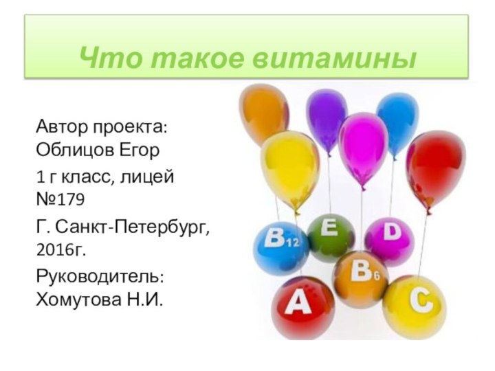 Что такое витаминыАвтор проекта: Облицов Егор1 г класс, лицей №179Г. Санкт-Петербург, 2016г.Руководитель: Хомутова Н.И.