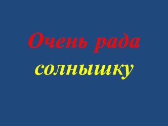 Презентация к занятию ознакомление окружающим миром Очень рада солнышку презентация к уроку по окружающему миру (младшая группа)