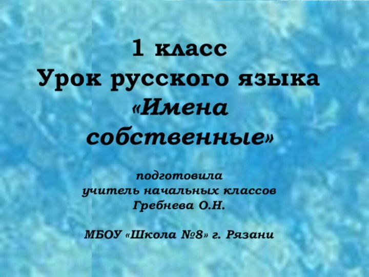 1 классУрок русского языка«Имена собственные»подготовила учитель начальных классовГребнева О.Н.МБОУ «Школа №8» г. Рязани