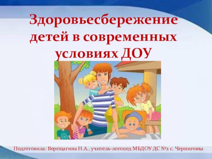 Здоровьесбережение детей в современных условиях ДОУПодготовила: Верещагина Н.А., учитель-логопед МБДОУ ДС №2 с. Черниговка