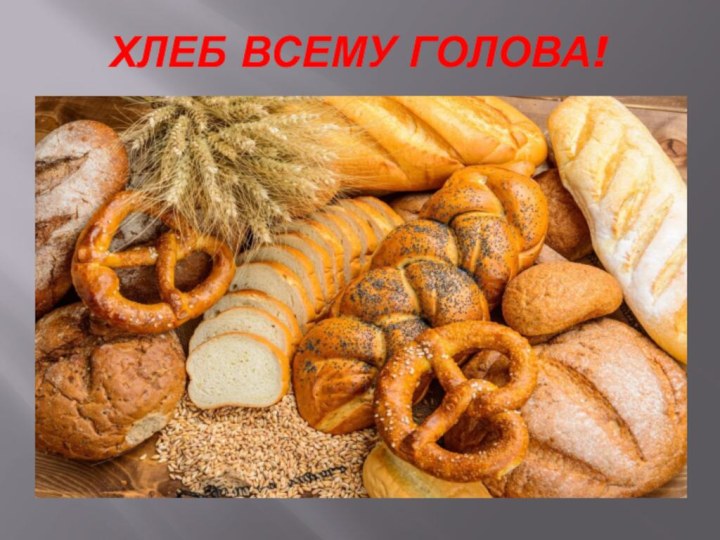 Хлеб всему голова!