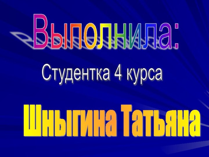 Выполнила:Студентка 4 курсаШныгина Татьяна