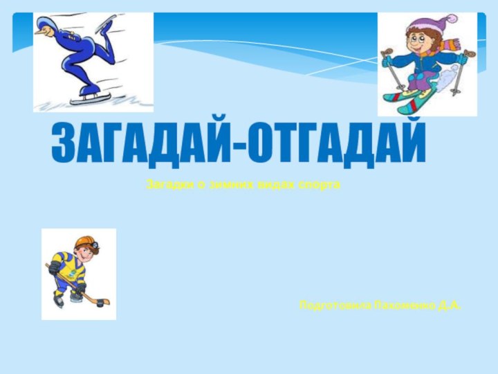 ЗАГАДАЙ-ОТГАДАЙЗагадки о зимних видах спортаПодготовила Пахоменко Д.А.