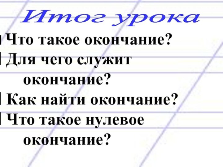 Итог урока Что такое окончание? Для чего служит   окончание? Как