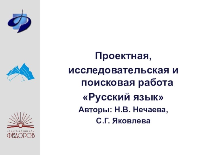 Проектная, исследовательская и поисковая работа «Русский язык»Авторы: Н.В. Нечаева,С.Г. Яковлева