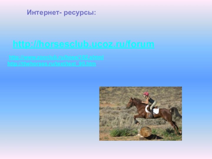 http://horsesclub.ucoz.ru/forum http://www.zooclub.ru/hoes/182.shtmlhttp://thehorses.ru/text/text_90.htmИнтернет- ресурсы: