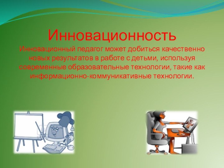 Инновационность Инновационный педагог может добиться качественно новых результатов в работе с детьми,