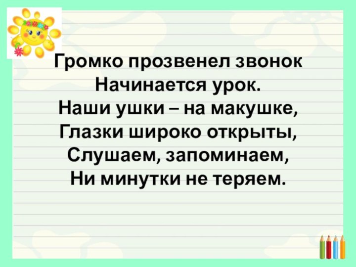 Громко прозвенел звонок Начинается урок. Наши ушки – на макушке, Глазки широко