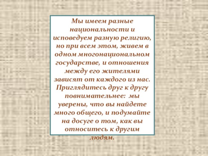 Мы имеем разные национальности и исповедуем разную религию, но при всем этом,