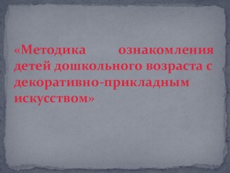 Методика ознакомления детей дошкольного возраста с декоративно - прикладным искусством учебно-методический материал