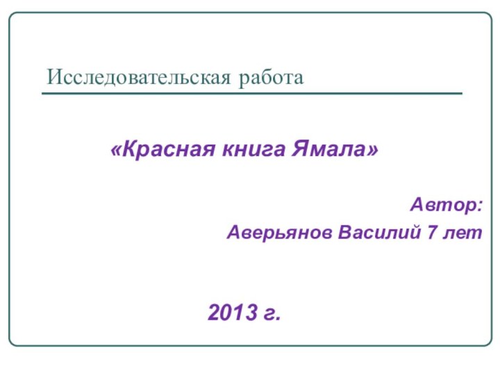 Исследовательская работа «Красная книга Ямала»Автор: Аверьянов Василий 7 лет 2013 г.