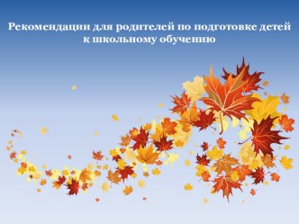 Рекомендации для родителей по подготовке детей к школьному обучению презентация к уроку (подготовительная группа) по теме