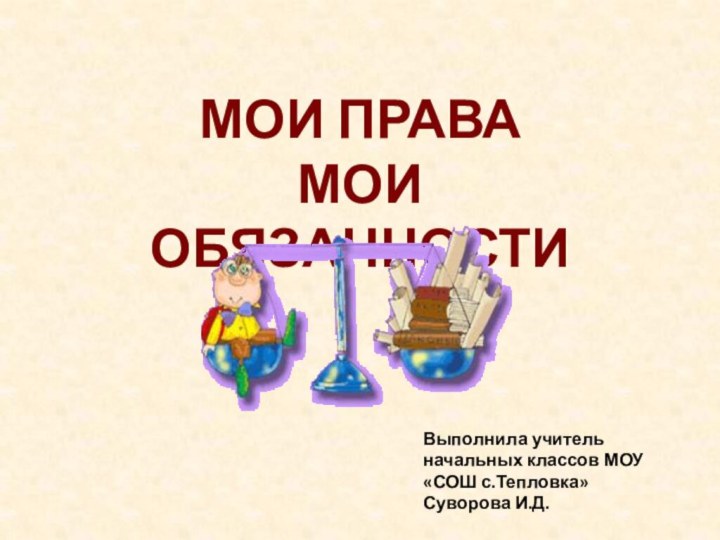 МОИ ПРАВАМОИ ОБЯЗАННОСТИВыполнила учитель начальных классов МОУ «СОШ с.Тепловка»Суворова И.Д.