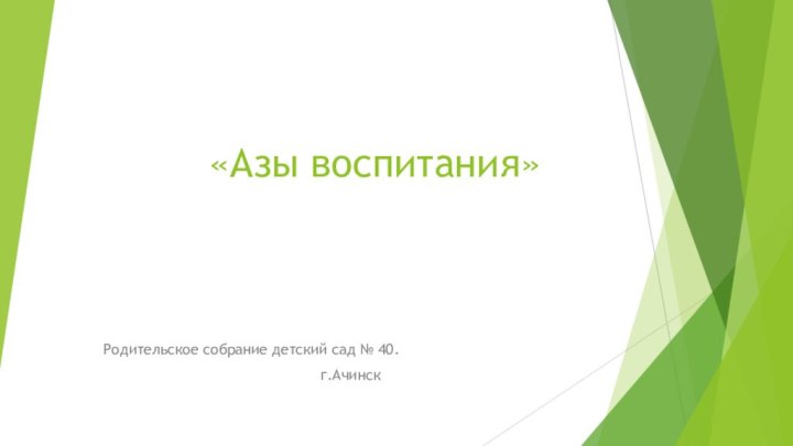 «Азы воспитания»Родительское собрание детский сад № 40.г.Ачинск