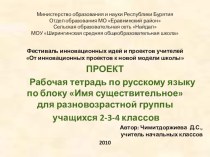 ПРОЕКТ Рабочая тетрадь по русскому языку по блоку Имя существительное (для разновозрастной группы учащихся 2-3-4 классов) презентация к уроку по русскому языку