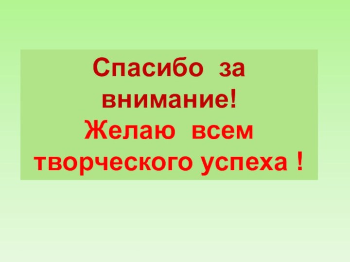 Спасибо за внимание!Желаю всем творческого успеха !