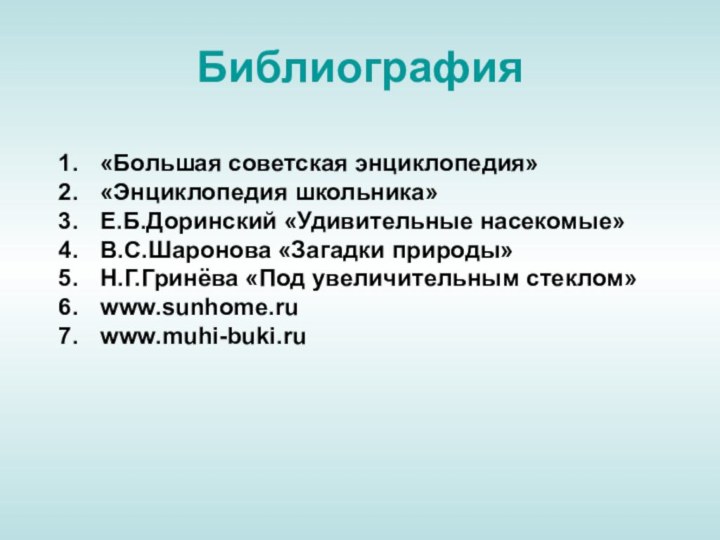 Библиография «Большая советская энциклопедия» «Энциклопедия школьника» Е.Б.Доринский «Удивительные насекомые» В.С.Шаронова «Загадки природы»