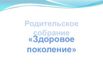 Презентация к родительскому собранию Здоровое поколение о нравственном воспитании дошкольников презентация к уроку по теме