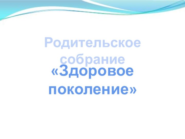 Родительское собрание«Здоровое поколение»