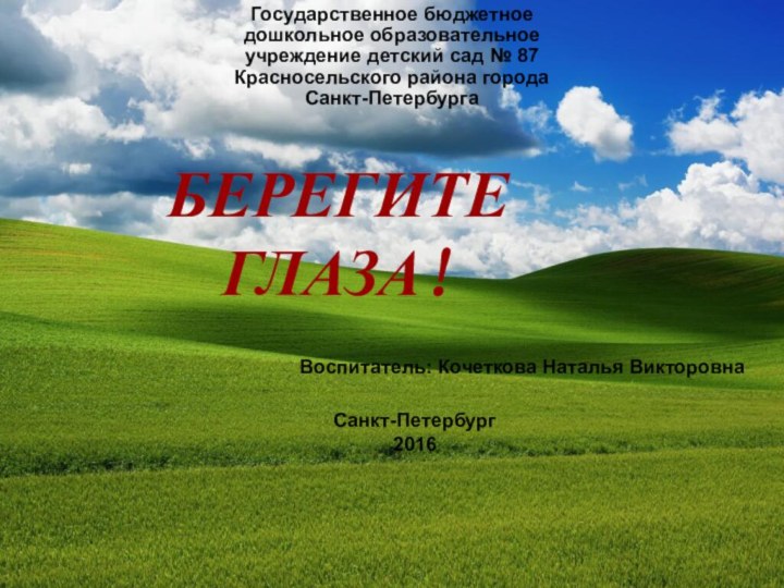 БЕРЕГИТЕ ГЛАЗА! Воспитатель: Кочеткова Наталья ВикторовнаГосударственное бюджетное дошкольное образовательное учреждение детский сад