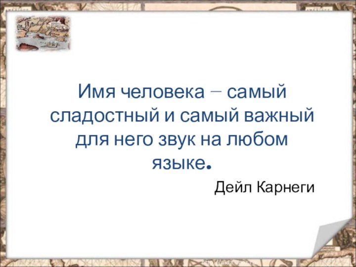 Имя человека — самый сладостный и самый важный для него звук на