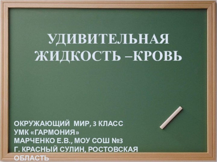 УДИВИТЕЛЬНАЯ ЖИДКОСТЬ –КРОВЬОКРУЖАЮЩИЙ МИР, 3 КЛАССУМК «ГАРМОНИЯ»МАРЧЕНКО Е.В., МОУ СОШ №3Г. КРАСНЫЙ СУЛИН, РОСТОВСКАЯ ОБЛАСТЬ