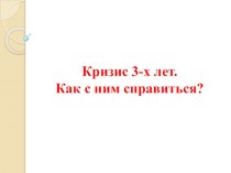 Презентация Кризис 3х лет. Как с ним справиться? материал (младшая группа)