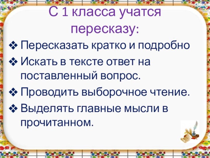 С 1 класса учатся пересказу:Пересказать кратко и подробноИскать в тексте ответ на