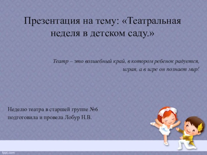 Презентация на тему: «Театральная неделя в детском саду.»Театр – это волшебный край,