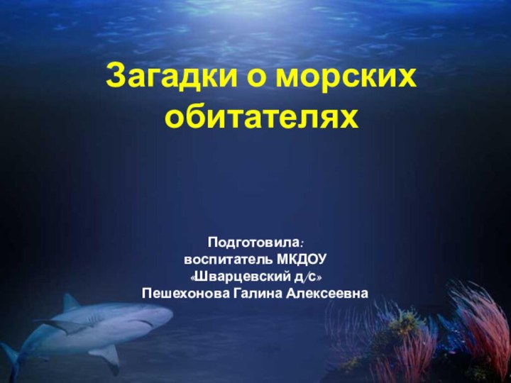 Загадки о морских обитателяхПодготовила: воспитатель МКДОУ «Шварцевский д/с»Пешехонова Галина Алексеевна