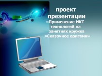 Проект презентации Применение ИКТ технологий на занятиях кружка Сказочное оригами. Создание мультимедийного фильма Теремок. проект (подготовительная группа) по теме